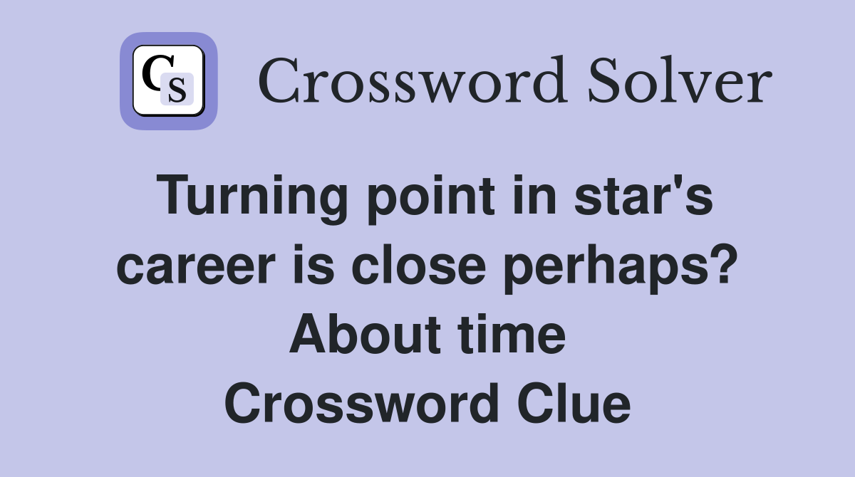 Turning point in star's career is close perhaps? About time Crossword